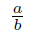 \frac{a}{b}