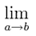 \lim_{a \rightarrow b}